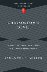 Chrysostom's Devil : Demons, the Will, and Virtue in Patristic Soteriology