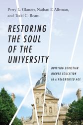 Restoring the Soul of the University : Unifying Christian Higher Education in a Fragmented Age