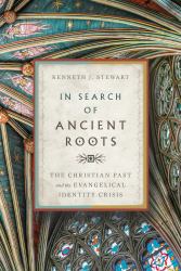 In Search of Ancient Roots : The Christian Past and the Evangelical Identity Crisis
