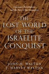 The Lost World of the Israelite Conquest : Covenant, Retribution, and the Fate of the Canaanites