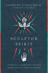 Sculptor Spirit : Models of Sanctification from Spirit Christology