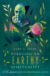 Pursuing an Earthy Spirituality : C. S. Lewis and Incarnational Faith