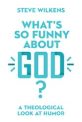 What's So Funny about God? : A Theological Look at Humor