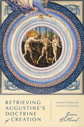 Retrieving Augustine's Doctrine of Creation : Ancient Wisdom for Current Controversy