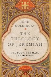 The Theology of Jeremiah : The Book, the Man, the Message