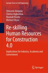 Re-Skilling Human Resources for Construction 4. 0 : Implications for Industry, Academia and Government