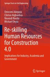 Re-Skilling Human Resources for Construction 4. 0 : Implications for Industry, Academia and Government