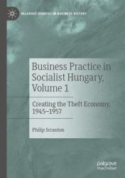 Business Practice in Socialist Hungary, Volume 1 : Creating the Theft Economy, 1945-1957
