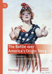 The Battle over America's Origin Story : Legends, Amateurs, and Professional Historiographers