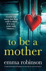 To Be a Mother : A Totally Heartbreaking and Uplifting Story about Life, Loss and Second Chances
