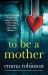 To Be a Mother : A Totally Heartbreaking and Uplifting Story about Life, Loss and Second Chances