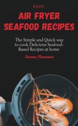 Easy Air Fryer Seafood Recipes : The Simple and Quick Way to Cook Delicious Seafood-Based Recipes at Home