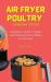 Air Fryer Poultry Cooking Guide : A Beginner's Guide to Simple and Delicious Poultry Dishes for Air Fryer