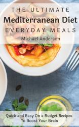 The Ultimate Mediterranean Diet Everyday Meals : Quick and Easy on a Budget Recipes to Boost Your Brain