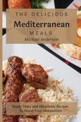 The Delicious Mediterranean Meals : Super Tasty and Affordable Recipes to Boost Your Metabolism