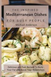 The Inspired Mediterranean Dishes for Busy People : Delicious and Fast Recipes to Burn Your Fat and Boost Your Metabolism