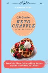 The Complete Keto Chaffle Cooking Guide : Don't Miss These Quick and Easy Recipes to Make Incredible Keto Chaffle