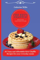 The Keto Chaffle Recipe Collection : 50 Tasty and Affordable Keto Chaffle Recipes for Your Everyday Meals