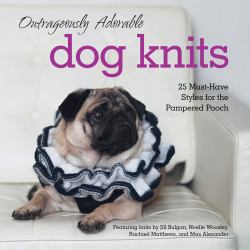 Outrageously Adorable Dog Knits : 25 Must-Have Styles for the Pampered Pooch