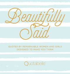 Beautifully Said : Quotes by Remarkable Women and Girls Designed to Make You Think