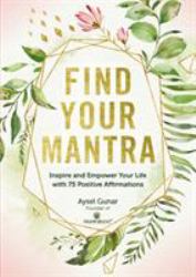 Find Your Mantra : Inspire and Empower Your Life with 75 Positive Affirmations