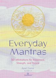 Everyday Mantras : 365 Affirmations for Happiness, Strength, and Peace