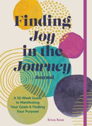 Finding Joy in the Journey Journal : A 52-Week Guide to Manifesting Your Goals and Finding Your Purpose