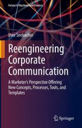 Reengineering Corporate Communication : A Marketer's Perspective Offering New Concepts, Processes, Tools, and Templates