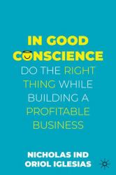 In Good Conscience : Do the Right Thing While Building a Profitable Business