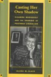 Casting Her Own Shadow : Eleanor Roosevelt and the Shaping of Postwar Liberalism