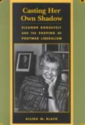 Casting Her Own Shadow : Eleanor Roosevelt and the Shaping of Postwar Liberalism