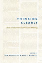 Thinking Clearly : Cases in Journalistic Decision-Making