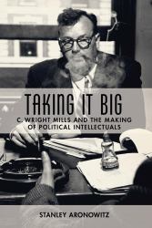 Taking It Big : C. Wright Mills and the Making of Political Intellectuals