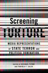 Screening Torture : Media Representations of State Terror and Political Domination