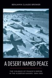 A Desert Named Peace : The Violence of France's Empire in the Algerian Sahara, 1844-1902
