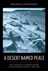 A Desert Named Peace : The Violence of France's Empire in the Algerian Sahara, 1844-1902