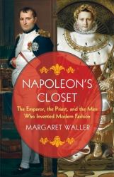 Napoleon's Closet : The Emperor, the Priest, and the Men Who Invented Modern Fashion
