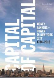 Capital of Capital : Money, Banking, and Power in New York City, 1784-2012