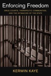 Enforcing Freedom : Drug Courts, Therapeutic Communities, and the Intimacies of the State