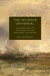 The Intimate Universal : The Hidden Porosity among Religion, Art, Philosophy, and Politics