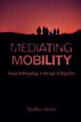 Mediating Mobility : Visual Anthropology in the Age of Migration