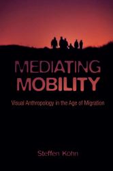 Mediating Mobility : Visual Anthropology in the Age of Migration