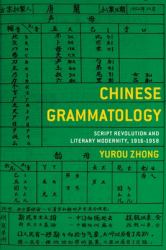 Chinese Grammatology : Script Revolution and Literary Modernity, 1916-1958