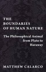 The Boundaries of Human Nature : The Philosophical Animal from Plato to Haraway