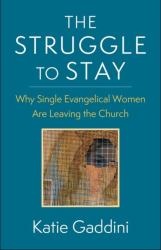 The Struggle to Stay : Why Single Evangelical Women Are Leaving the Church