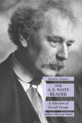 The A. E. Waite Reader: a Selection of Occult Essays: Esoteric Classics