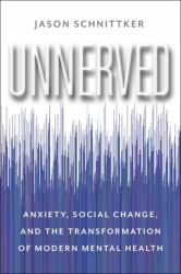 Unnerved : Anxiety, Social Change, and the Transformation of Modern Mental Health