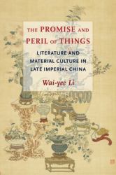 The Promise and Peril of Things : Literature and Material Culture in Late Imperial China