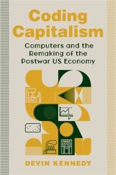 Coding Capitalism : Computers and the Remaking of the Postwar US Economy