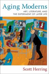 Aging Moderns : Art, Literature, and the Experiment of Later Life